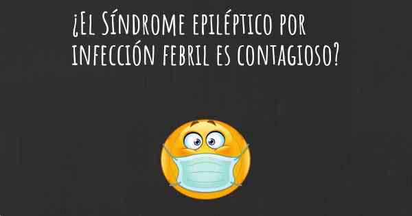 ¿El Síndrome epiléptico por infección febril es contagioso?