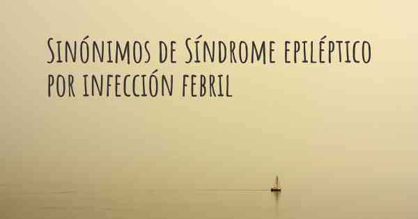 Sinónimos de Síndrome epiléptico por infección febril