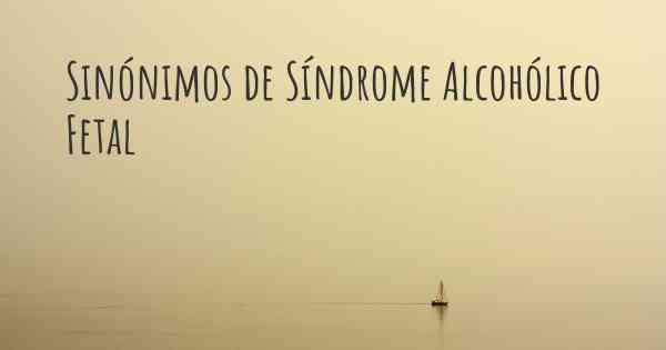 Sinónimos de Síndrome Alcohólico Fetal