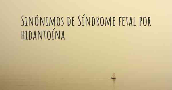Sinónimos de Síndrome fetal por hidantoína
