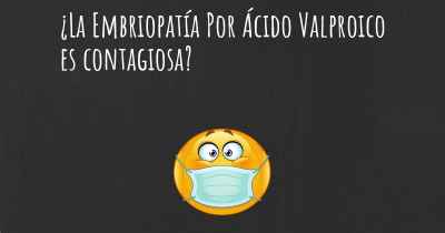 ¿La Embriopatía Por Ácido Valproico es contagiosa?