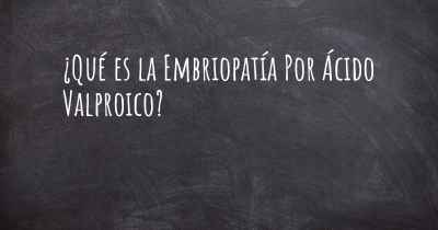 ¿Qué es la Embriopatía Por Ácido Valproico?