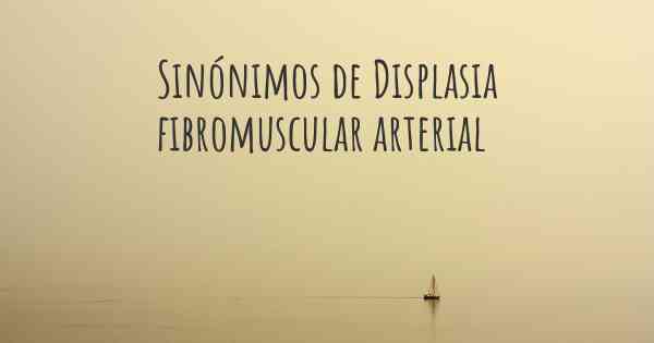 Sinónimos de Displasia fibromuscular arterial