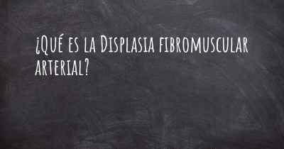 ¿Qué es la Displasia fibromuscular arterial?