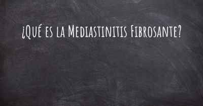 ¿Qué es la Mediastinitis Fibrosante?