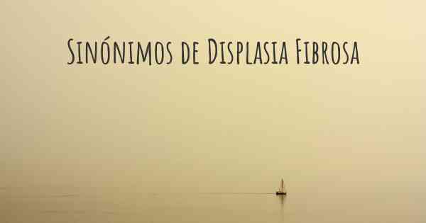 Sinónimos de Displasia Fibrosa