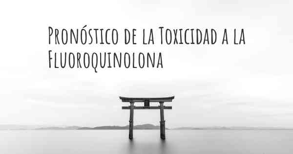Pronóstico de la Toxicidad a la Fluoroquinolona