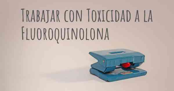 Trabajar con Toxicidad a la Fluoroquinolona