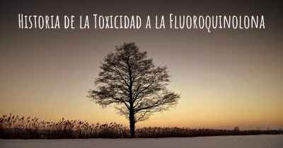 Historia de la Toxicidad a la Fluoroquinolona