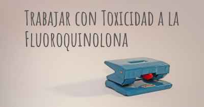 Trabajar con Toxicidad a la Fluoroquinolona