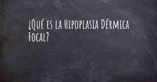 ¿Qué es la Hipoplasia Dérmica Focal?