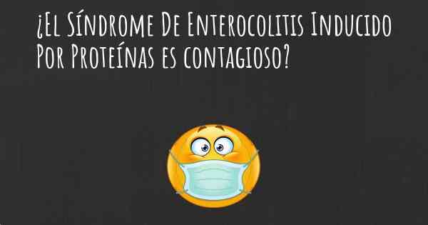 ¿El Síndrome De Enterocolitis Inducido Por Proteínas es contagioso?