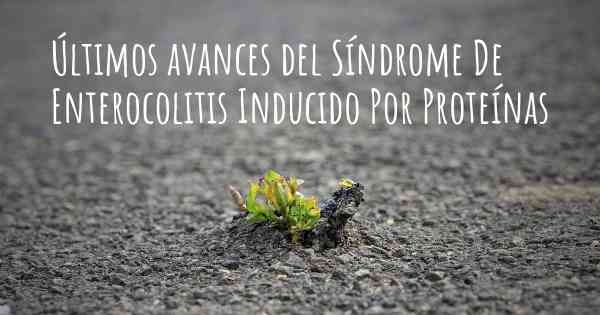 Últimos avances del Síndrome De Enterocolitis Inducido Por Proteínas