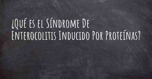 ¿Qué es el Síndrome De Enterocolitis Inducido Por Proteínas?