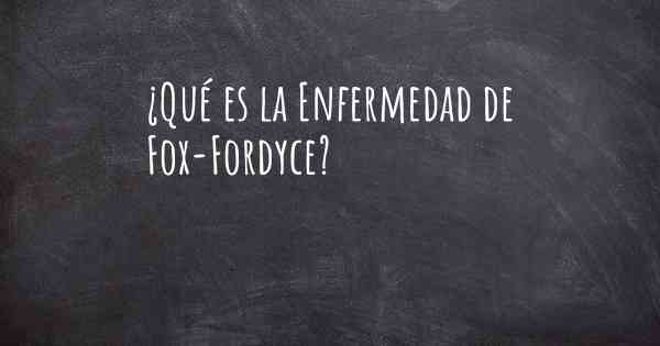 ¿Qué es la Enfermedad de Fox-Fordyce?