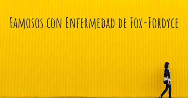 Famosos con Enfermedad de Fox-Fordyce