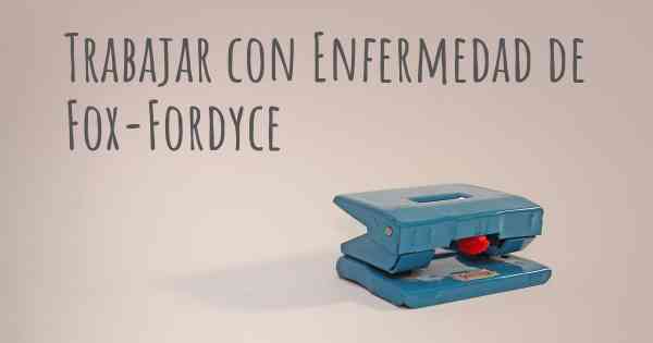 Trabajar con Enfermedad de Fox-Fordyce