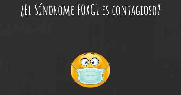 ¿El Síndrome FOXG1 es contagioso?