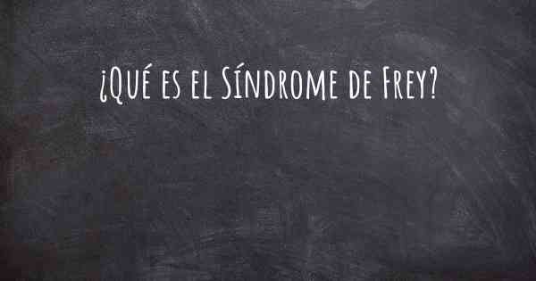 ¿Qué es el Síndrome de Frey?