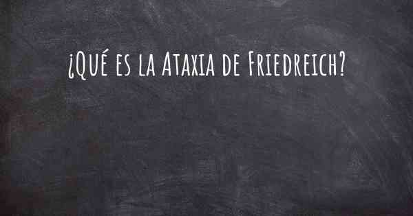 ¿Qué es la Ataxia de Friedreich?