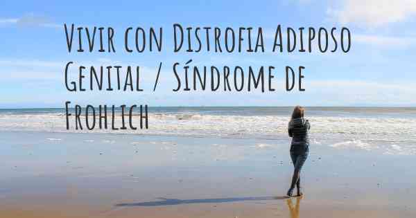 Vivir con Distrofia Adiposo Genital / Síndrome de Frohlich