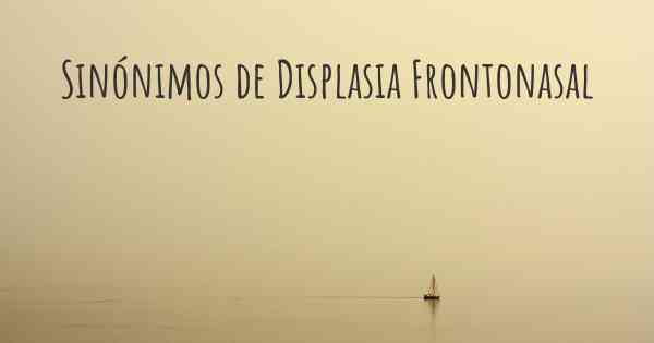 Sinónimos de Displasia Frontonasal