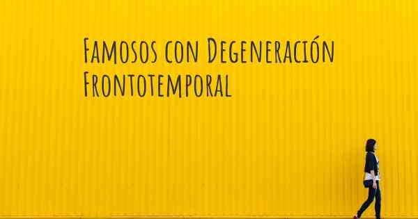 Famosos con Degeneración Frontotemporal