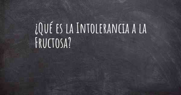 ¿Qué es la Intolerancia a la Fructosa?