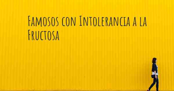 Famosos con Intolerancia a la Fructosa