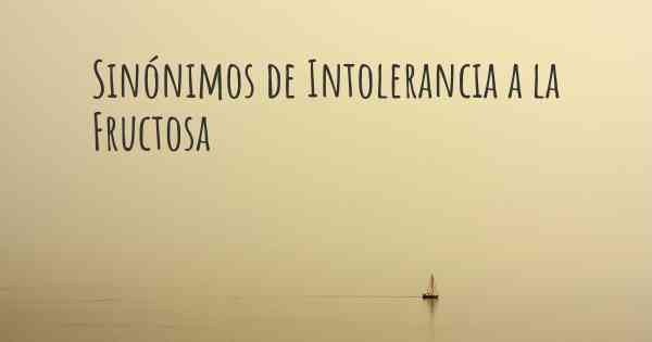 Sinónimos de Intolerancia a la Fructosa