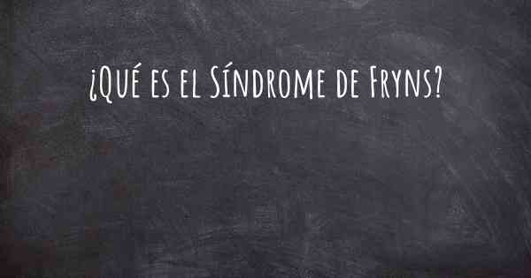 ¿Qué es el Síndrome de Fryns?