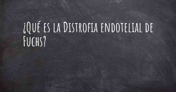 ¿Qué es la Distrofia endotelial de Fuchs?