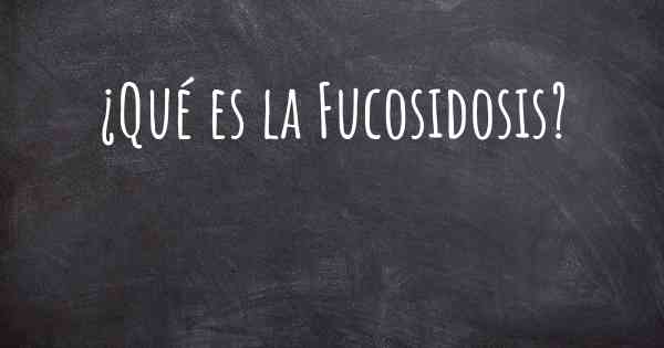 ¿Qué es la Fucosidosis?