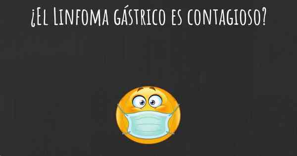 ¿El Linfoma gástrico es contagioso?