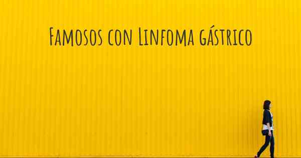 Famosos con Linfoma gástrico