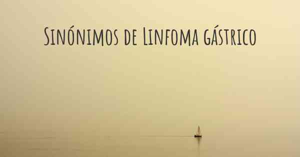 Sinónimos de Linfoma gástrico