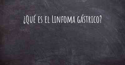 ¿Qué es el Linfoma gástrico?