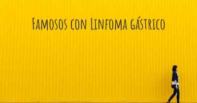 Famosos con Linfoma gástrico