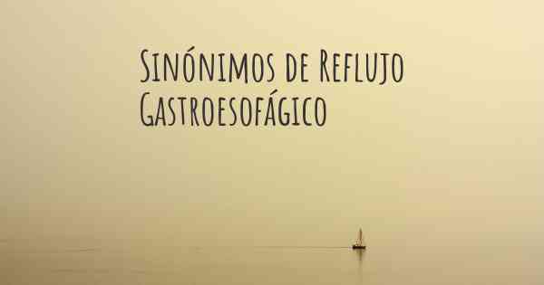 Sinónimos de Reflujo Gastroesofágico