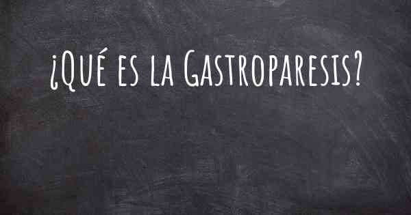¿Qué es la Gastroparesis?
