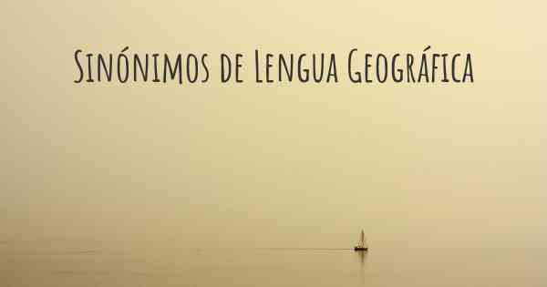 Sinónimos de Lengua Geográfica