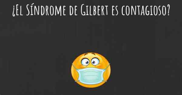 ¿El Síndrome de Gilbert es contagioso?