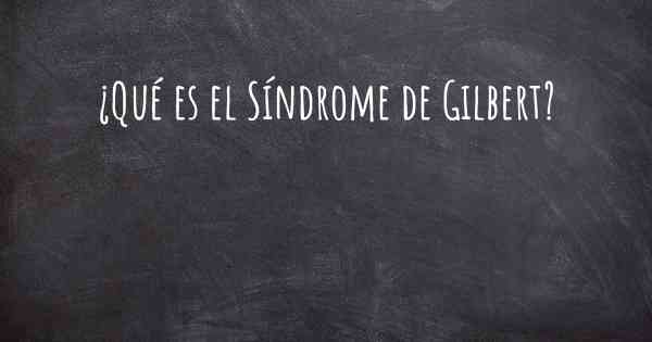 ¿Qué es el Síndrome de Gilbert?