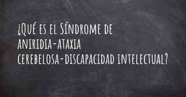 ¿Qué es el Síndrome de aniridia-ataxia cerebelosa-discapacidad intelectual?