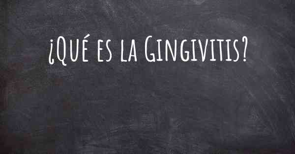 ¿Qué es la Gingivitis?