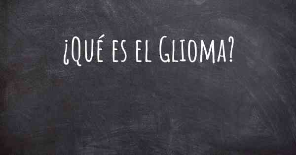 ¿Qué es el Glioma?