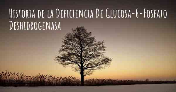 Historia de la Deficiencia De Glucosa-6-Fosfato Deshidrogenasa