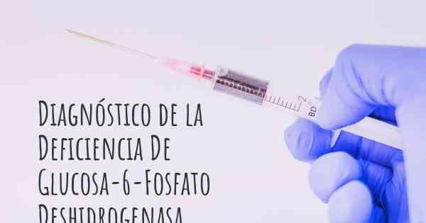 Diagnóstico de la Deficiencia De Glucosa-6-Fosfato Deshidrogenasa