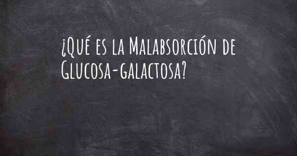 ¿Qué es la Malabsorción de Glucosa-galactosa?