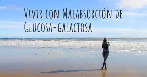 Vivir con Malabsorción de Glucosa-galactosa